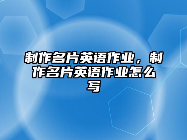 制作名片英語作業(yè)，制作名片英語作業(yè)怎么寫