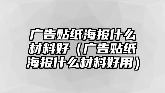 廣告貼紙海報(bào)什么材料好（廣告貼紙海報(bào)什么材料好用）