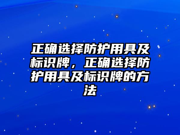 正確選擇防護(hù)用具及標(biāo)識(shí)牌，正確選擇防護(hù)用具及標(biāo)識(shí)牌的方法