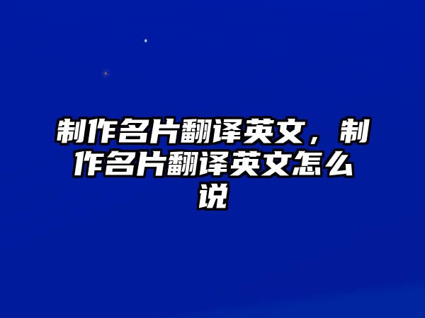 制作名片翻譯英文，制作名片翻譯英文怎么說