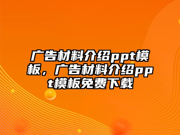 廣告材料介紹ppt模板，廣告材料介紹ppt模板免費下載