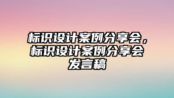 標(biāo)識設(shè)計(jì)案例分享會，標(biāo)識設(shè)計(jì)案例分享會發(fā)言稿