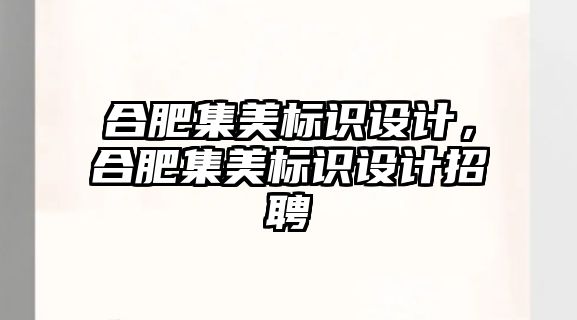 合肥集美標識設(shè)計，合肥集美標識設(shè)計招聘