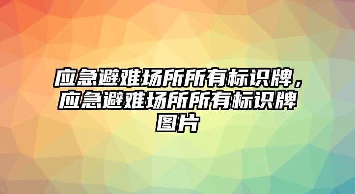 應(yīng)急避難場(chǎng)所所有標(biāo)識(shí)牌，應(yīng)急避難場(chǎng)所所有標(biāo)識(shí)牌圖片