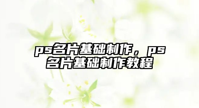 ps名片基礎制作，ps名片基礎制作教程