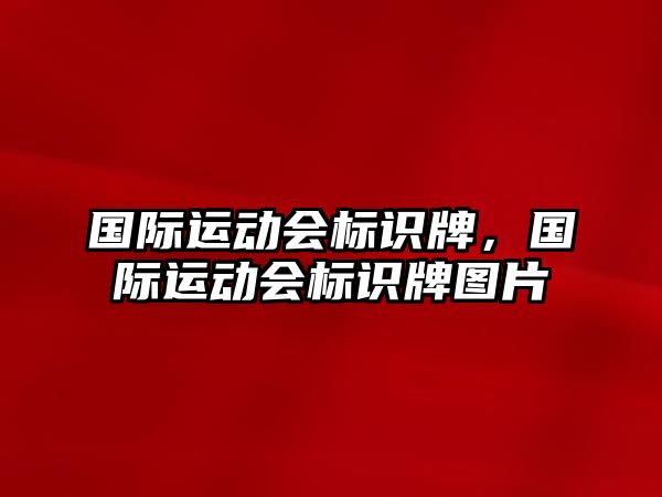 國(guó)際運(yùn)動(dòng)會(huì)標(biāo)識(shí)牌，國(guó)際運(yùn)動(dòng)會(huì)標(biāo)識(shí)牌圖片