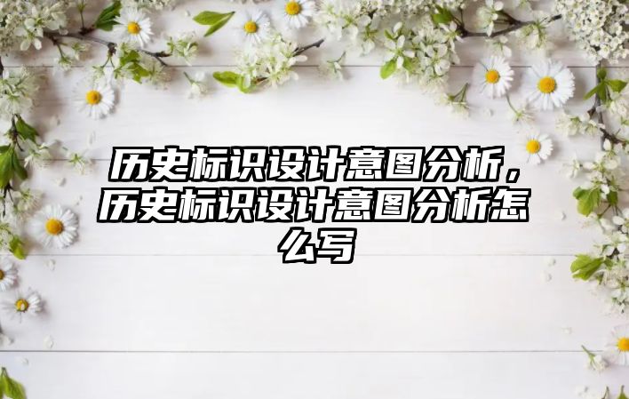 歷史標(biāo)識(shí)設(shè)計(jì)意圖分析，歷史標(biāo)識(shí)設(shè)計(jì)意圖分析怎么寫