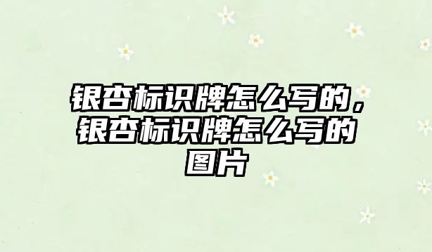 銀杏標(biāo)識牌怎么寫的，銀杏標(biāo)識牌怎么寫的圖片