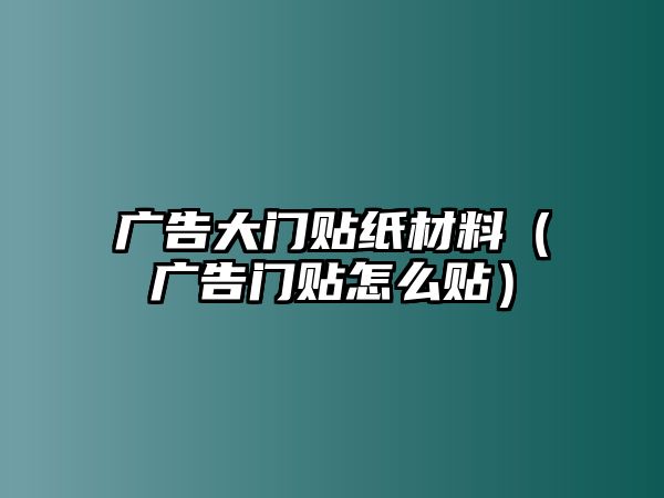 廣告大門貼紙材料（廣告門貼怎么貼）