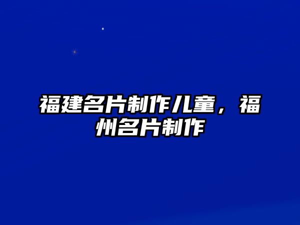 福建名片制作兒童，福州名片制作