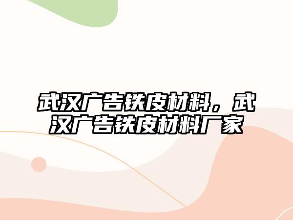 武漢廣告鐵皮材料，武漢廣告鐵皮材料廠家