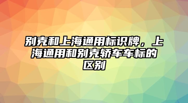 別克和上海通用標(biāo)識(shí)牌，上海通用和別克轎車車標(biāo)的區(qū)別