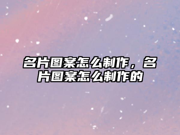 名片圖案怎么制作，名片圖案怎么制作的