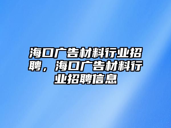 海口廣告材料行業(yè)招聘，?？趶V告材料行業(yè)招聘信息