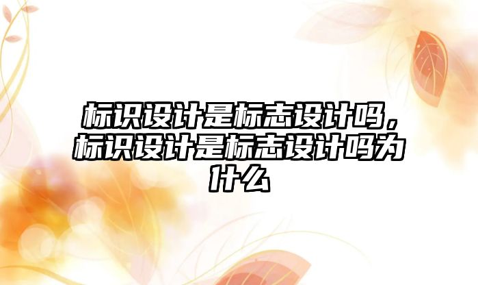 標識設計是標志設計嗎，標識設計是標志設計嗎為什么