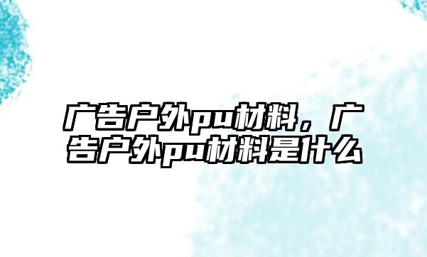 廣告戶外pu材料，廣告戶外pu材料是什么