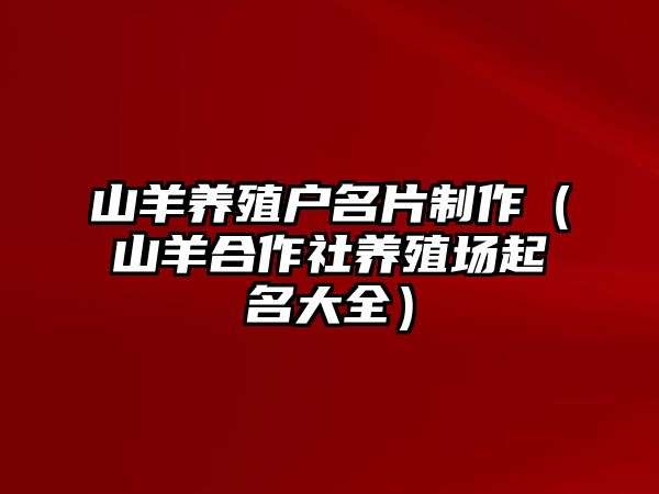 山羊養(yǎng)殖戶名片制作（山羊合作社養(yǎng)殖場(chǎng)起名大全）