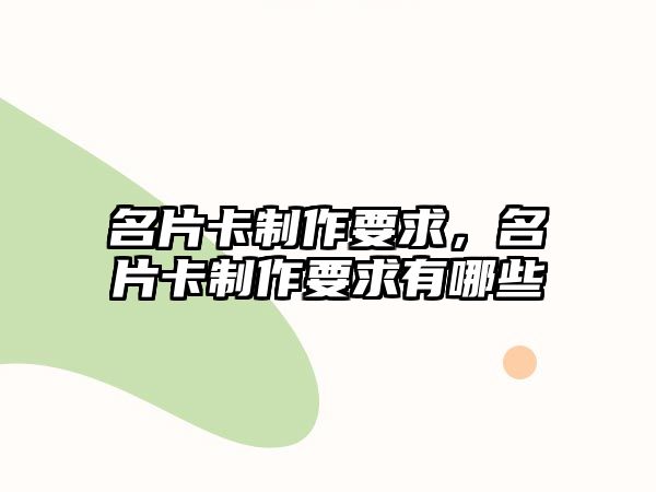 名片卡制作要求，名片卡制作要求有哪些