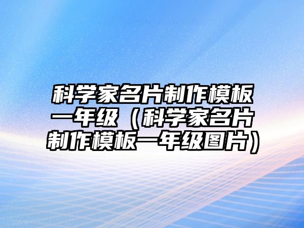 科學(xué)家名片制作模板一年級(jí)（科學(xué)家名片制作模板一年級(jí)圖片）