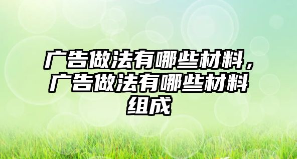 廣告做法有哪些材料，廣告做法有哪些材料組成