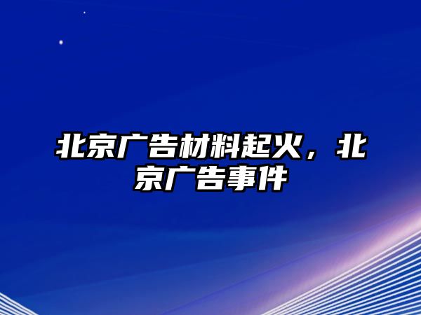 北京廣告材料起火，北京廣告事件