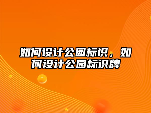 如何設(shè)計(jì)公園標(biāo)識(shí)，如何設(shè)計(jì)公園標(biāo)識(shí)牌