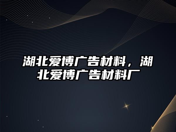 湖北愛博廣告材料，湖北愛博廣告材料廠