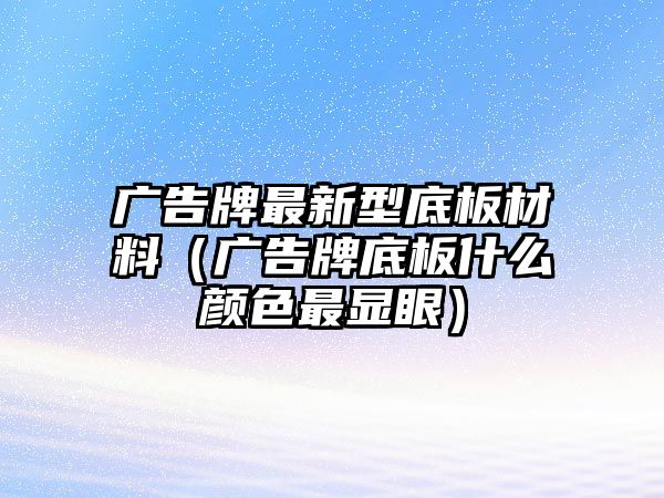 廣告牌最新型底板材料（廣告牌底板什么顏色最顯眼）