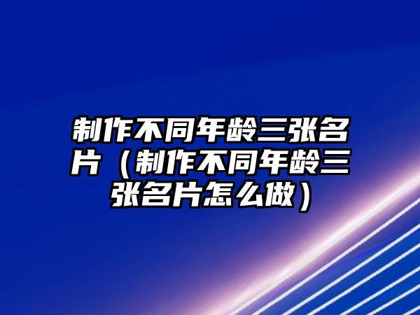 制作不同年齡三張名片（制作不同年齡三張名片怎么做）