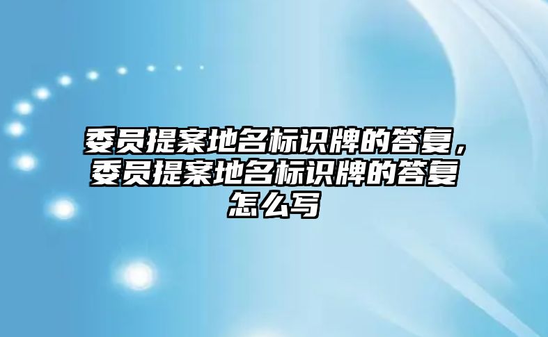 委員提案地名標(biāo)識牌的答復(fù)，委員提案地名標(biāo)識牌的答復(fù)怎么寫