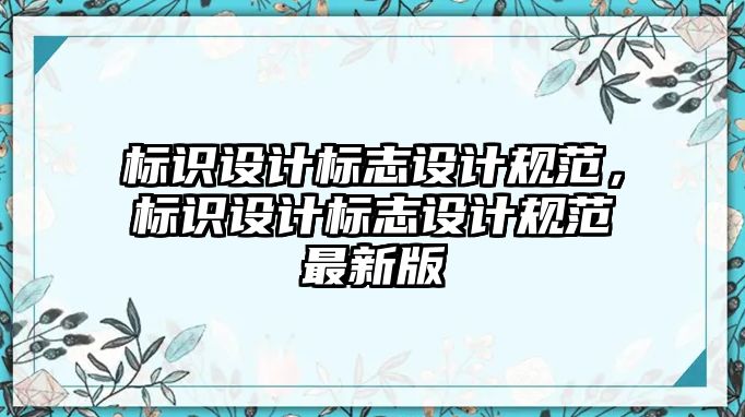 標識設(shè)計標志設(shè)計規(guī)范，標識設(shè)計標志設(shè)計規(guī)范最新版