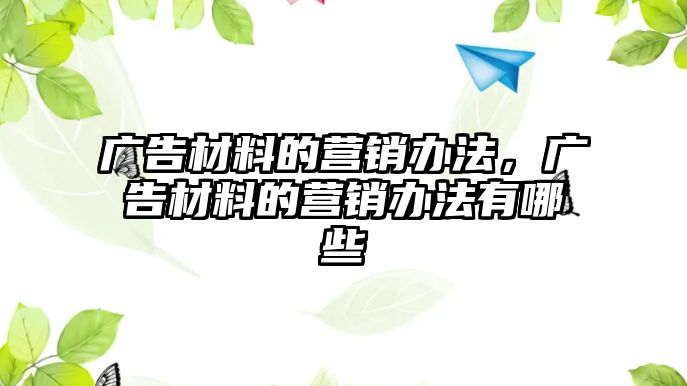 廣告材料的營銷辦法，廣告材料的營銷辦法有哪些