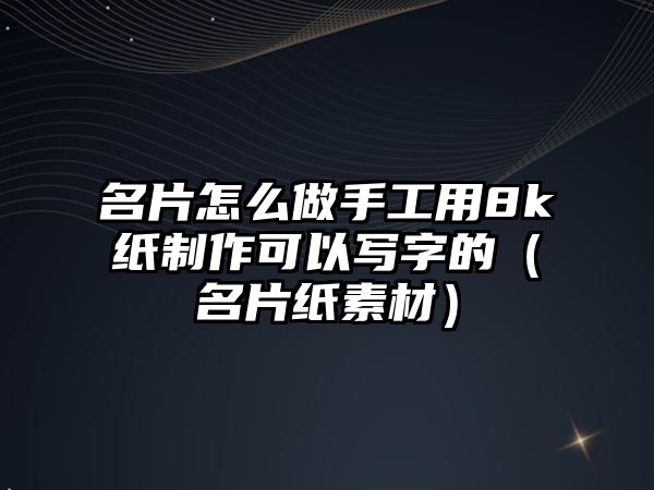 名片怎么做手工用8k紙制作可以寫字的（名片紙素材）