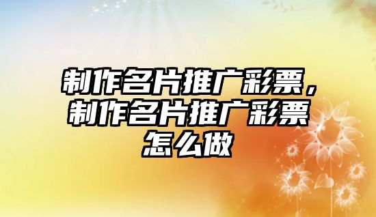 制作名片推廣彩票，制作名片推廣彩票怎么做