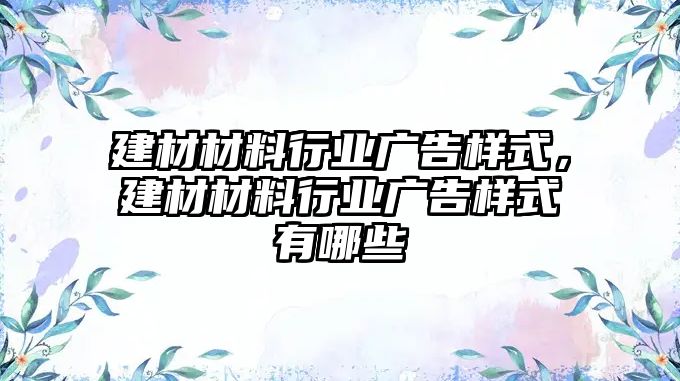 建材材料行業(yè)廣告樣式，建材材料行業(yè)廣告樣式有哪些