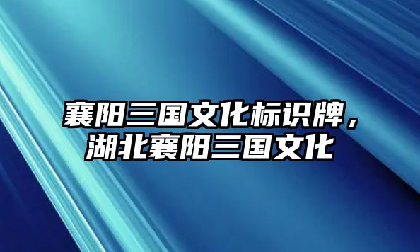 襄陽三國文化標(biāo)識牌，湖北襄陽三國文化