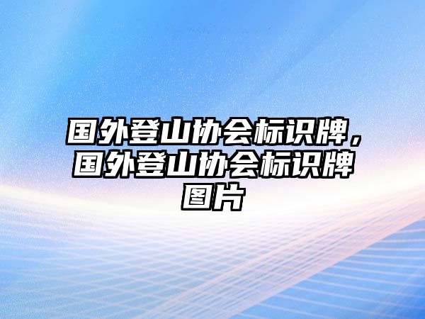 國外登山協(xié)會標(biāo)識牌，國外登山協(xié)會標(biāo)識牌圖片