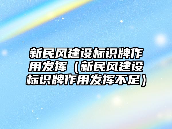 新民風建設標識牌作用發(fā)揮（新民風建設標識牌作用發(fā)揮不足）