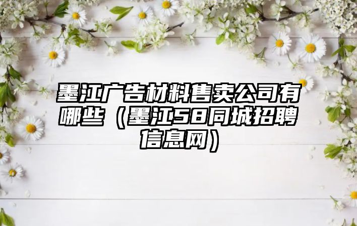 墨江廣告材料售賣(mài)公司有哪些（墨江58同城招聘信息網(wǎng)）