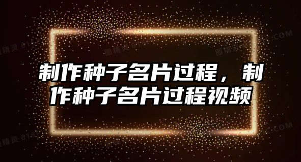 制作種子名片過程，制作種子名片過程視頻