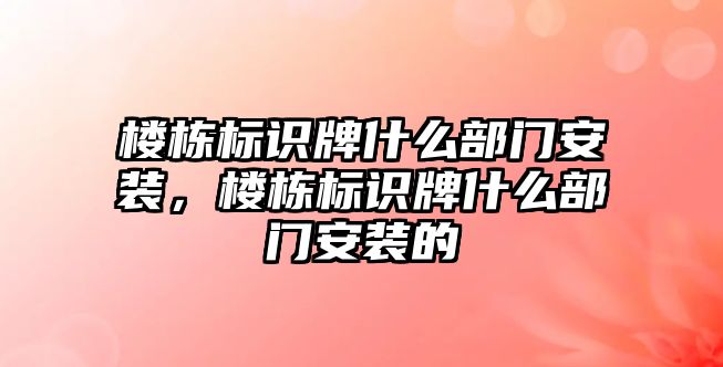 樓棟標識牌什么部門安裝，樓棟標識牌什么部門安裝的