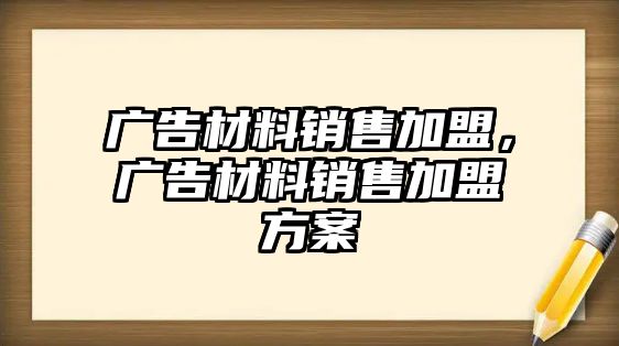 廣告材料銷售加盟，廣告材料銷售加盟方案