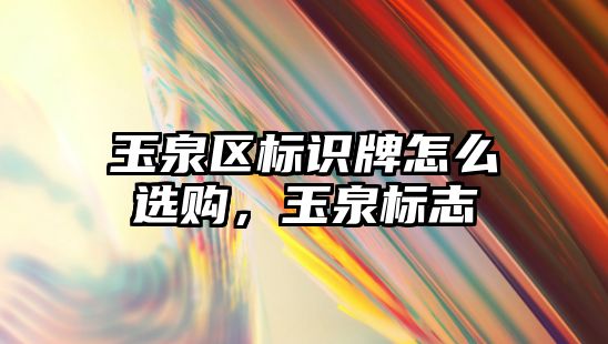 玉泉區(qū)標識牌怎么選購，玉泉標志