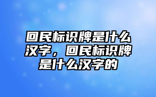 回民標識牌是什么漢字，回民標識牌是什么漢字的