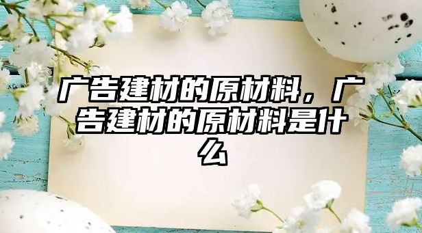 廣告建材的原材料，廣告建材的原材料是什么