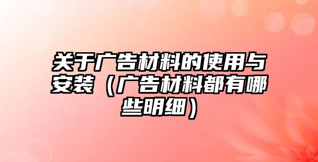 關(guān)于廣告材料的使用與安裝（廣告材料都有哪些明細(xì)）