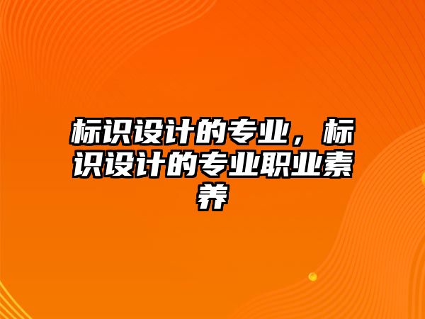 標識設計的專業(yè)，標識設計的專業(yè)職業(yè)素養(yǎng)