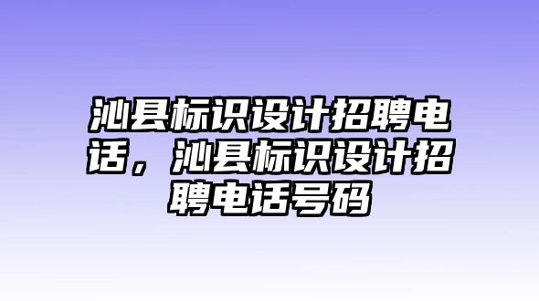 沁縣標(biāo)識(shí)設(shè)計(jì)招聘電話，沁縣標(biāo)識(shí)設(shè)計(jì)招聘電話號(hào)碼