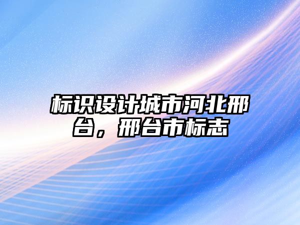 標識設計城市河北邢臺，邢臺市標志