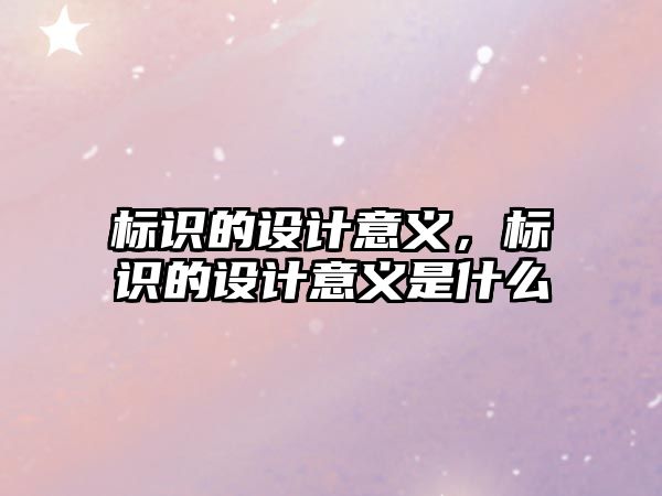 標識的設(shè)計意義，標識的設(shè)計意義是什么